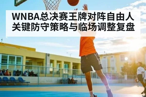 WNBA总决赛王牌对阵自由人关键防守策略与临场调整复盘 | Kaiyun