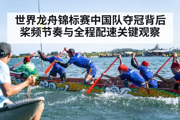 世界龙舟锦标赛中国队夺冠背后桨频节奏与全程配速关键观察（Kaiyun）